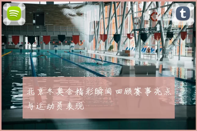 北京冬奥会精彩瞬间回顾赛事亮点与运动员表现