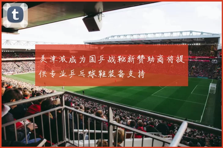 美津浓成为国乒战靴新赞助商将提供专业乒乓球鞋装备支持