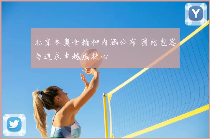 北京冬奥会精神内涵公布 团结包容与追求卓越成核心