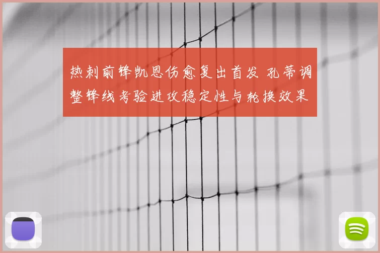 热刺前锋凯恩伤愈复出首发 孔蒂调整锋线考验进攻稳定性与轮换效果