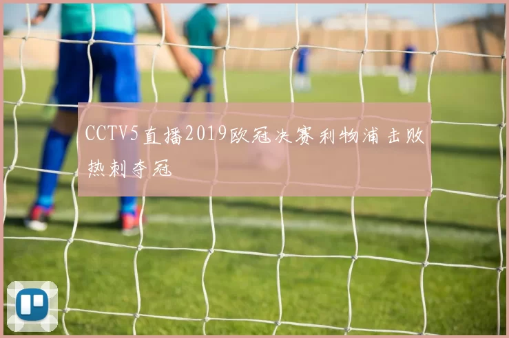 CCTV5直播2019欧冠决赛利物浦击败热刺夺冠