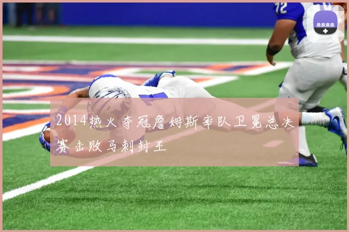 2014热火夺冠詹姆斯率队卫冕总决赛击败马刺封王