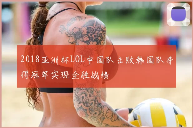 2018亚洲杯LOL中国队击败韩国队夺得冠军实现全胜战绩