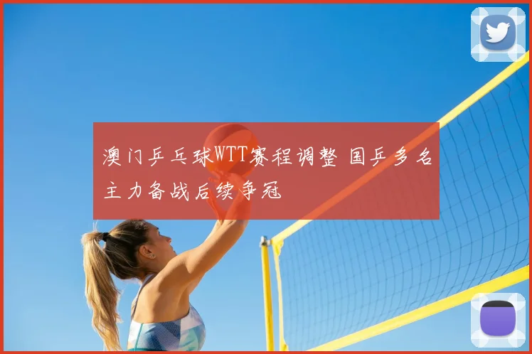 澳门乒乓球WTT赛程调整 国乒多名主力备战后续争冠