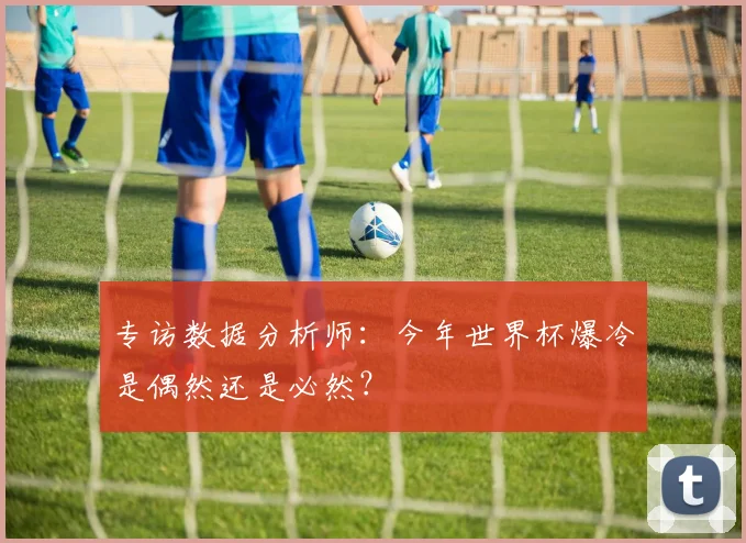 专访数据分析师：今年世界杯爆冷是偶然还是必然？