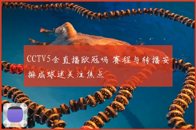 CCTV5会直播欧冠吗 赛程与转播安排成球迷关注焦点