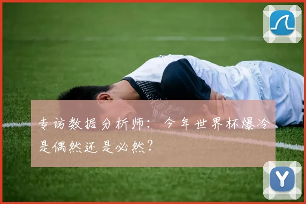 专访数据分析师：今年世界杯爆冷是偶然还是必然？