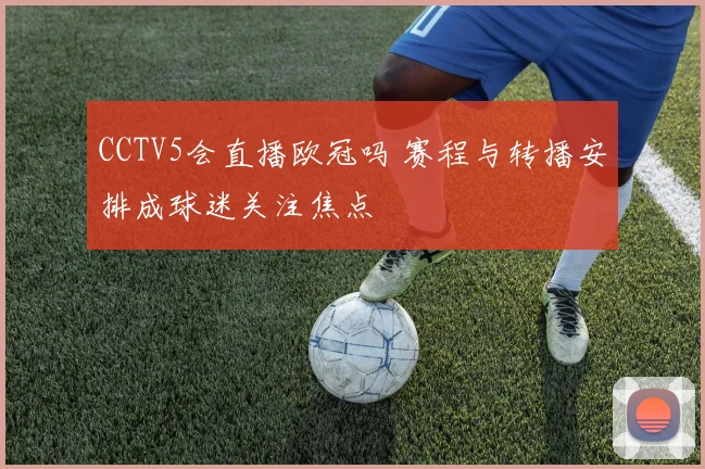 CCTV5会直播欧冠吗 赛程与转播安排成球迷关注焦点