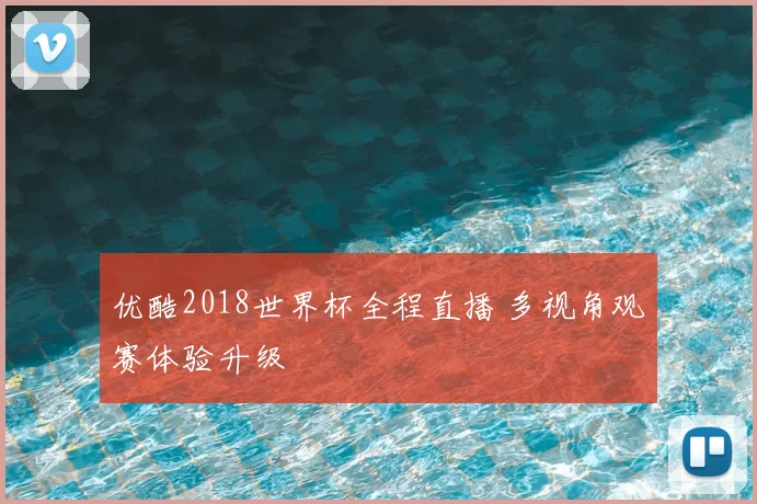 优酷2018世界杯全程直播 多视角观赛体验升级
