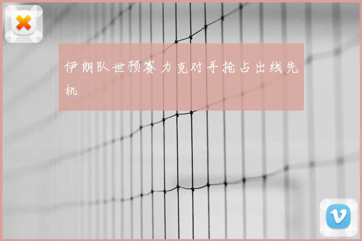 伊朗队世预赛力克对手抢占出线先机