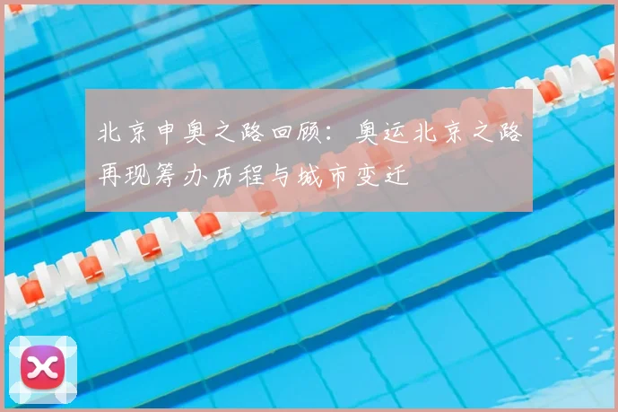北京申奥之路回顾：奥运北京之路再现筹办历程与城市变迁