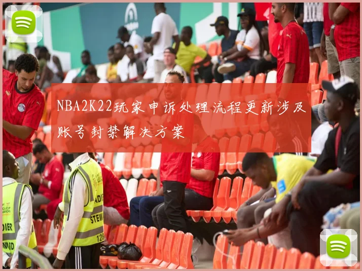 NBA2K22玩家申诉处理流程更新涉及账号封禁解决方案