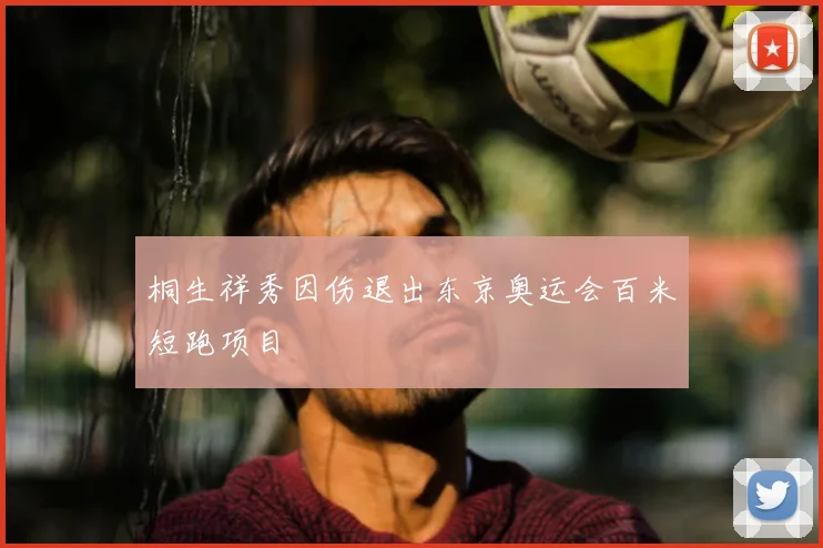 桐生祥秀因伤退出东京奥运会百米短跑项目