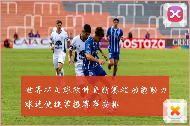 世界杯足球软件更新赛程功能助力球迷便捷掌握赛事安排