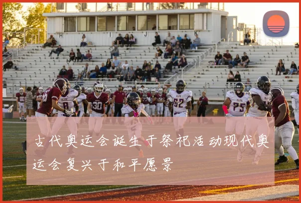 古代奥运会诞生于祭祀活动现代奥运会复兴于和平愿景